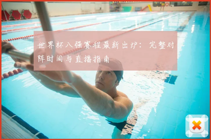 世界杯八强赛程最新出炉：完整对阵时间与直播指南