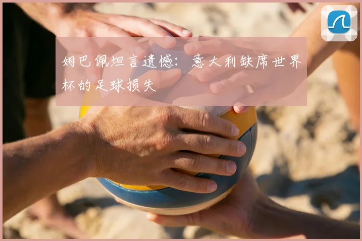 姆巴佩坦言遗憾：意大利缺席世界杯的足球损失