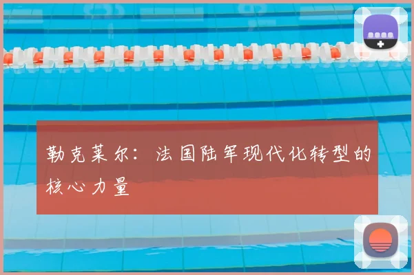 勒克莱尔:法国陆军现代化转型的核心力量