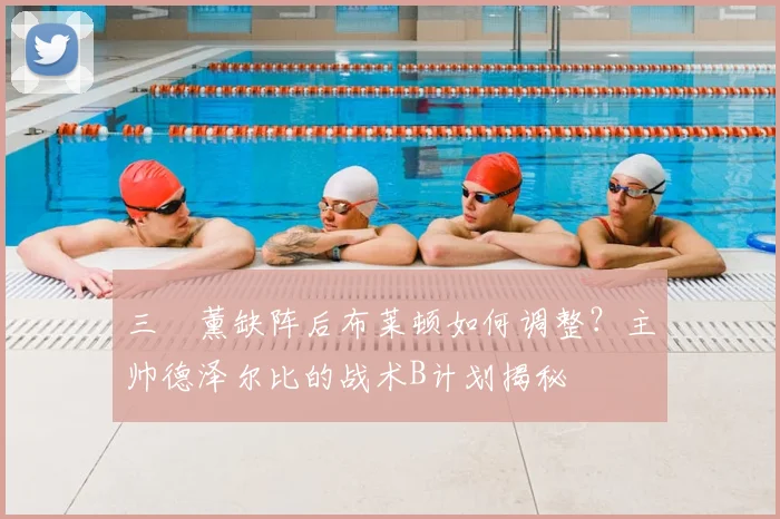 三笘薰缺阵后布莱顿如何调整?主帅德泽尔比的战术B计划揭秘