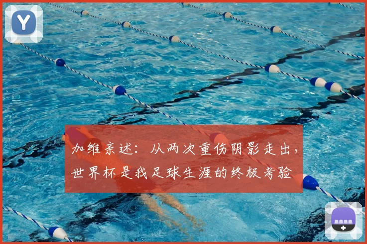 加维亲述：从两次重伤阴影走出，世界杯是我足球生涯的终极考验