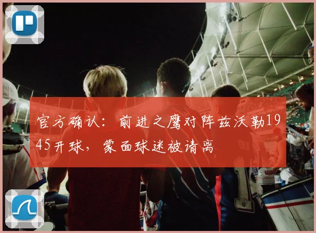 官方确认：前进之鹰对阵兹沃勒1945开球，蒙面球迷被请离