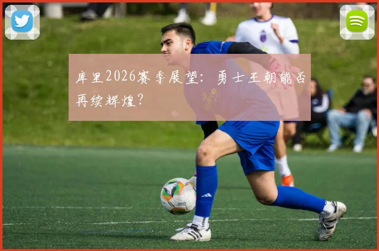 库里2026赛季展望：勇士王朝能否再续辉煌？