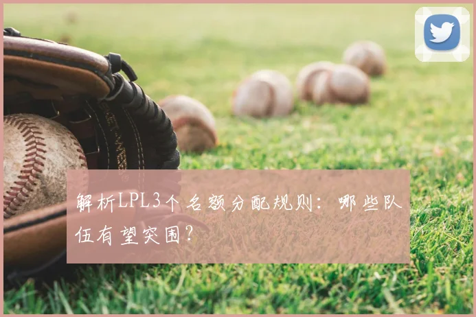 解析LPL3个名额分配规则：哪些队伍有望突围？