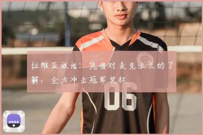拉维亚放话:凭借对麦克法兰的了解,全力冲击冠军奖杯