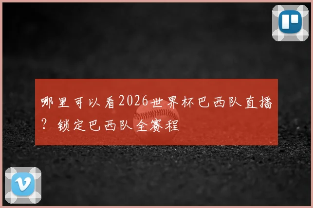 哪里可以看2026世界杯巴西队直播？锁定巴西队全赛程