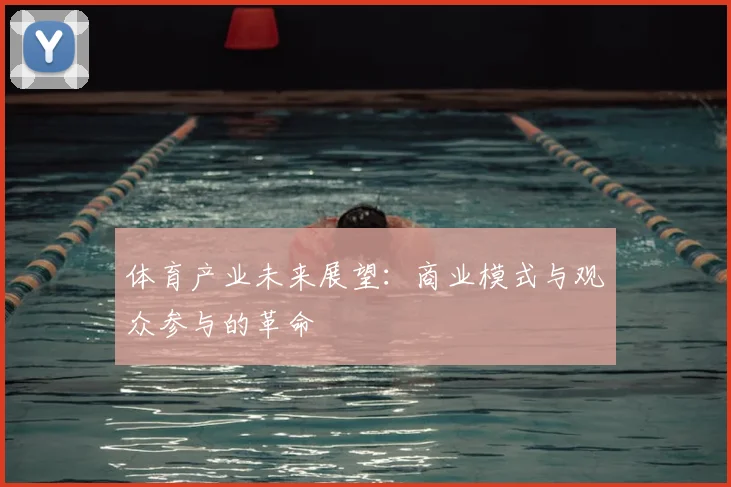 体育产业未来展望：商业模式与观众参与的革命