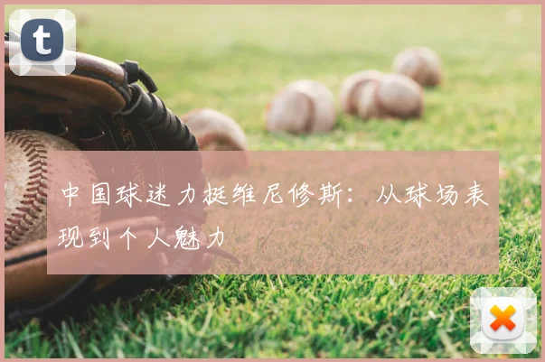 中国球迷力挺维尼修斯:从球场表现到个人魅力