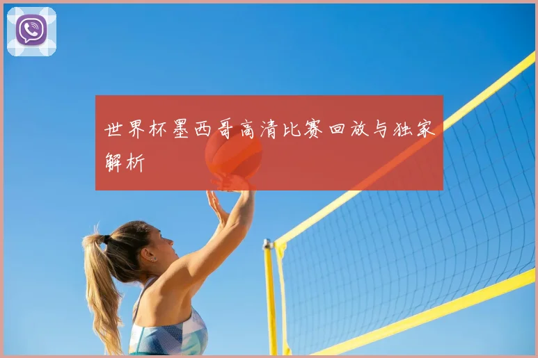 世界杯墨西哥高清比赛回放与独家解析