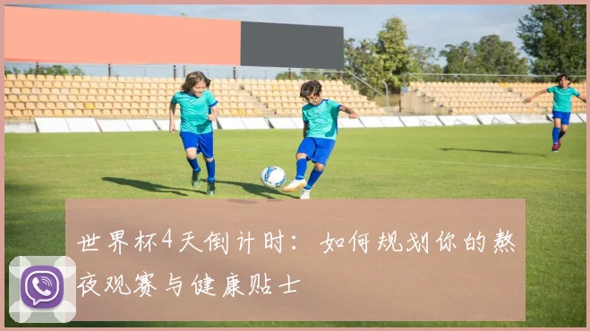 世界杯4天倒计时:如何规划你的熬夜观赛与健康贴士