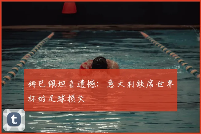 姆巴佩坦言遗憾:意大利缺席世界杯的足球损失