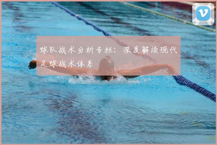 球队战术分析专栏：深度解读现代足球战术体系
