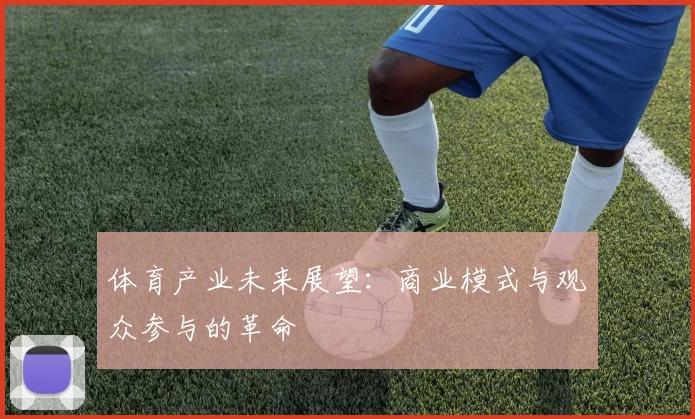体育产业未来展望：商业模式与观众参与的革命