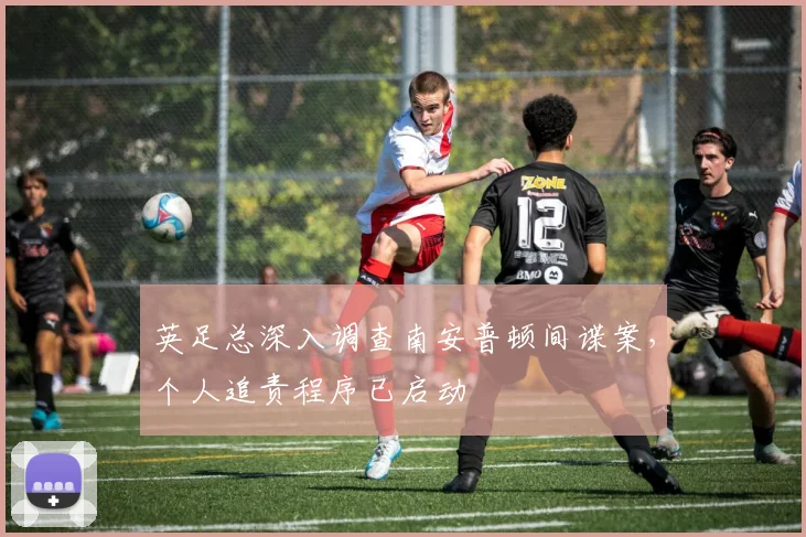 英足总深入调查南安普顿间谍案,个人追责程序已启动