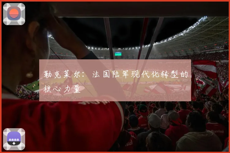 勒克莱尔：法国陆军现代化转型的核心力量