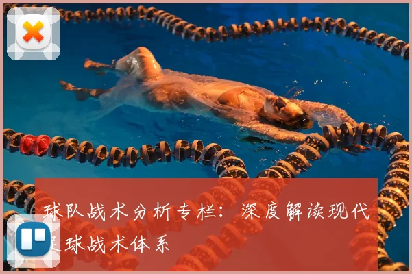 球队战术分析专栏：深度解读现代足球战术体系